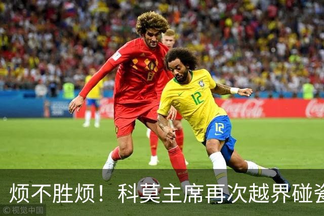 烦不胜烦！科莫主席再次越界碰瓷，对国米和莫拉蒂指手画脚