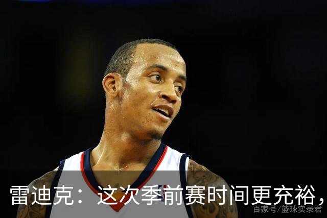 雷迪克：这次季前赛时间更充裕，同一战术已练到第三遍