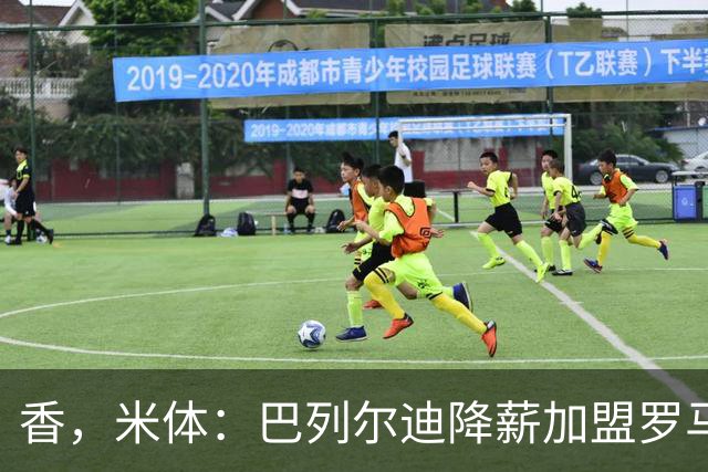 香，米体：巴列尔迪降薪加盟罗马，如今已成防线领袖